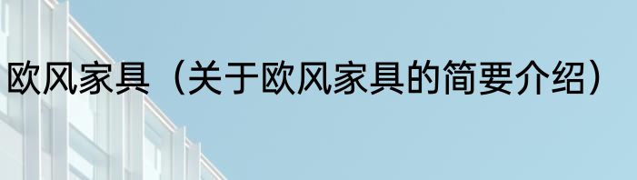 欧风家具（关于欧风家具的简要介绍）