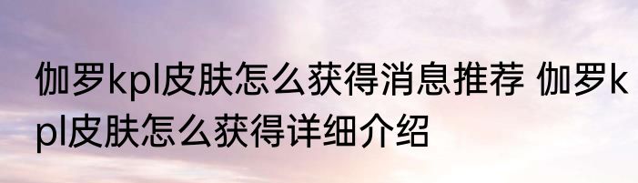 伽罗kpl皮肤怎么获得消息推荐 伽罗kpl皮肤怎么获得详细介绍