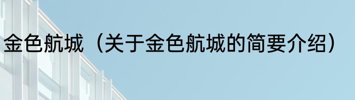 金色航城（关于金色航城的简要介绍）