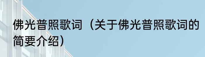佛光普照歌词（关于佛光普照歌词的简要介绍）