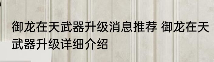 御龙在天武器升级消息推荐 御龙在天武器升级详细介绍
