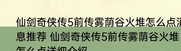 仙剑奇侠传5前传雾荫谷火堆怎么点消息推荐 仙剑奇侠传5前传雾荫谷火堆怎么点详细介绍
