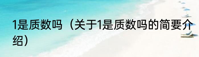 1是质数吗（关于1是质数吗的简要介绍）