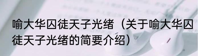 喻大华囚徒天子光绪（关于喻大华囚徒天子光绪的简要介绍）