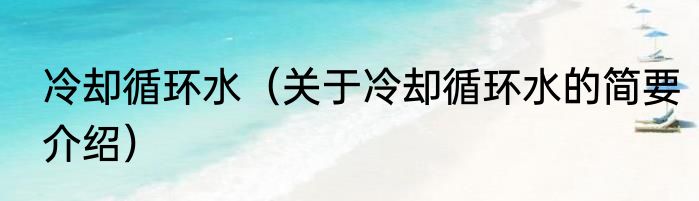 冷却循环水（关于冷却循环水的简要介绍）