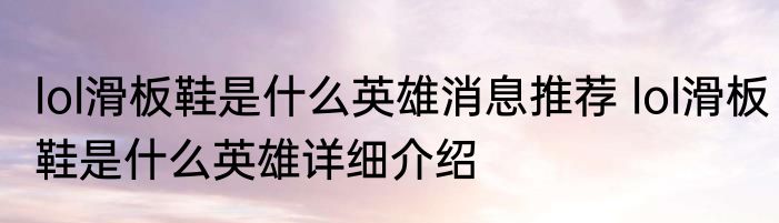 lol滑板鞋是什么英雄消息推荐 lol滑板鞋是什么英雄详细介绍