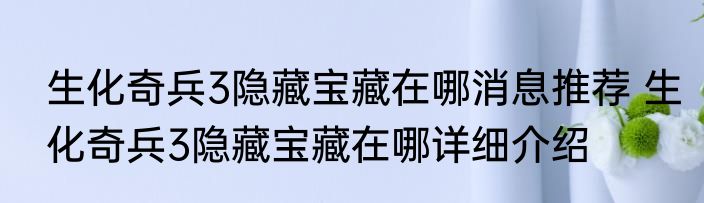 生化奇兵3隐藏宝藏在哪消息推荐 生化奇兵3隐藏宝藏在哪详细介绍