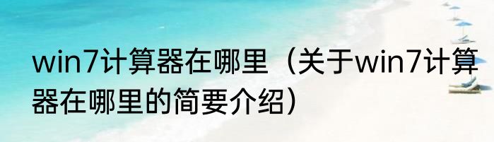 win7计算器在哪里（关于win7计算器在哪里的简要介绍）