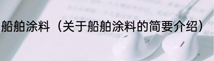 船舶涂料（关于船舶涂料的简要介绍）