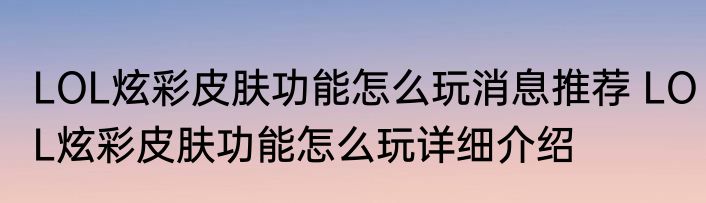 LOL炫彩皮肤功能怎么玩消息推荐 LOL炫彩皮肤功能怎么玩详细介绍