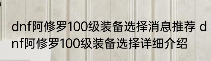 dnf阿修罗100级装备选择消息推荐 dnf阿修罗100级装备选择详细介绍