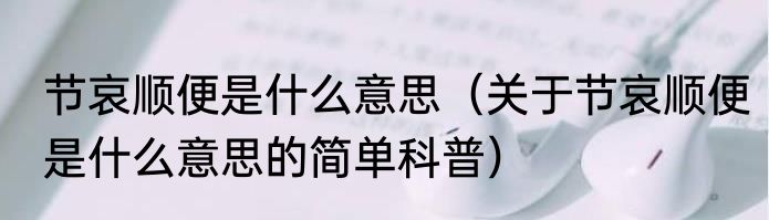 节哀顺便是什么意思（关于节哀顺便是什么意思的简单科普）