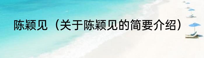 陈颖见（关于陈颖见的简要介绍）