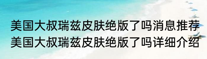 美国大叔瑞兹皮肤绝版了吗消息推荐 美国大叔瑞兹皮肤绝版了吗详细介绍