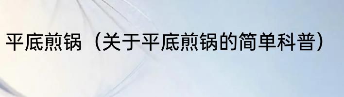 平底煎锅（关于平底煎锅的简单科普）