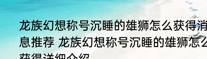 龙族幻想称号沉睡的雄狮怎么获得消息推荐 龙族幻想称号沉睡的雄狮怎么获得详细介绍
