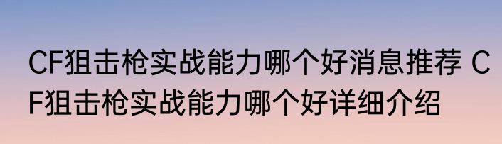 CF狙击枪实战能力哪个好消息推荐 CF狙击枪实战能力哪个好详细介绍