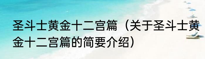 圣斗士黄金十二宫篇（关于圣斗士黄金十二宫篇的简要介绍）