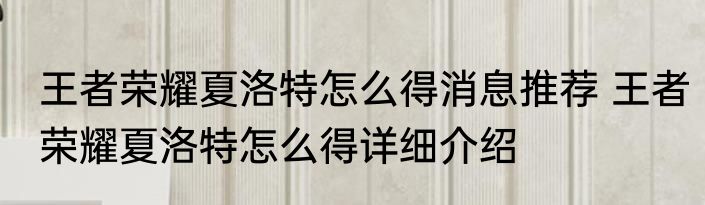 王者荣耀夏洛特怎么得消息推荐 王者荣耀夏洛特怎么得详细介绍