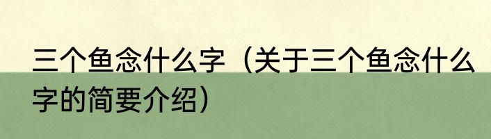 三个鱼念什么字（关于三个鱼念什么字的简要介绍）