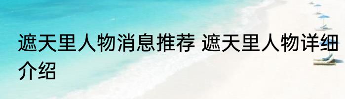 遮天里人物消息推荐 遮天里人物详细介绍