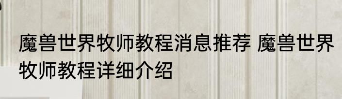 魔兽世界牧师教程消息推荐 魔兽世界牧师教程详细介绍