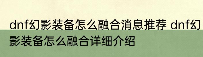 dnf幻影装备怎么融合消息推荐 dnf幻影装备怎么融合详细介绍