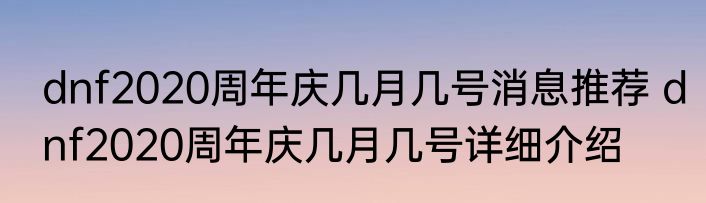 dnf2020周年庆几月几号消息推荐 dnf2020周年庆几月几号详细介绍