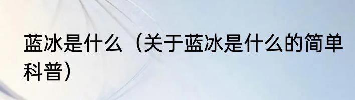 蓝冰是什么（关于蓝冰是什么的简单科普）