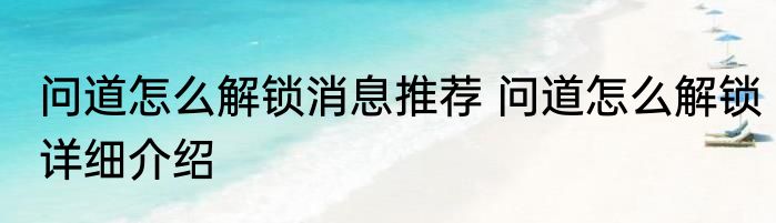 问道怎么解锁消息推荐 问道怎么解锁详细介绍