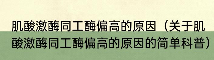 肌酸激酶同工酶偏高的原因（关于肌酸激酶同工酶偏高的原因的简单科普）