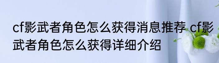 cf影武者角色怎么获得消息推荐 cf影武者角色怎么获得详细介绍
