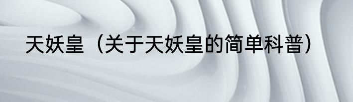 天妖皇（关于天妖皇的简单科普）