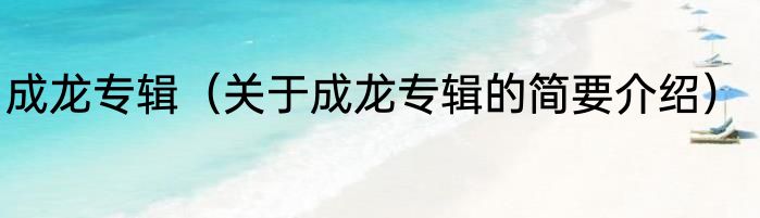 成龙专辑（关于成龙专辑的简要介绍）