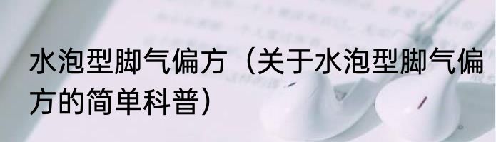 水泡型脚气偏方（关于水泡型脚气偏方的简单科普）