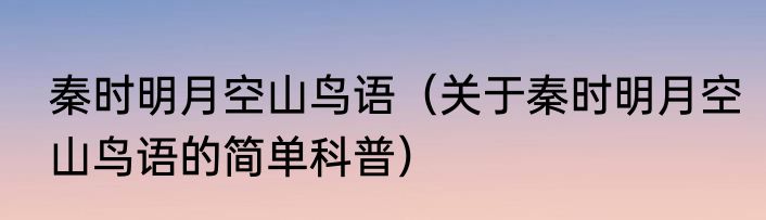 秦时明月空山鸟语（关于秦时明月空山鸟语的简单科普）