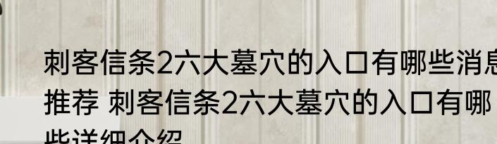 刺客信条2六大墓穴的入口有哪些消息推荐 刺客信条2六大墓穴的入口有哪些详细介绍