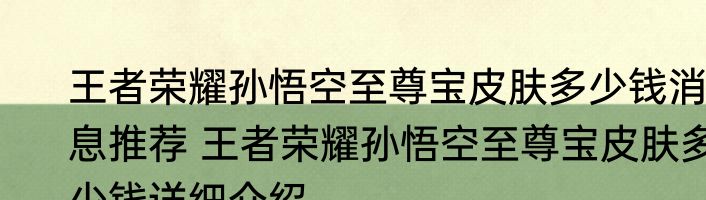 王者荣耀孙悟空至尊宝皮肤多少钱消息推荐 王者荣耀孙悟空至尊宝皮肤多少钱详细介绍