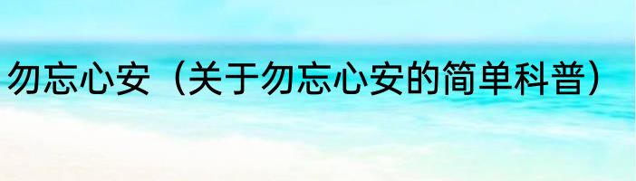勿忘心安（关于勿忘心安的简单科普）