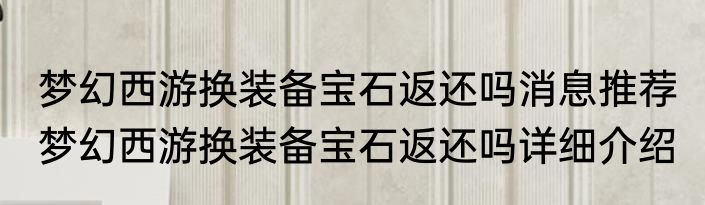 梦幻西游换装备宝石返还吗消息推荐 梦幻西游换装备宝石返还吗详细介绍