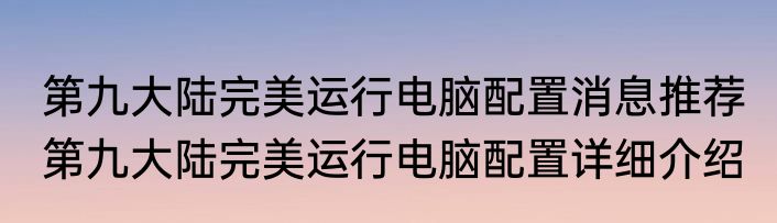 第九大陆完美运行电脑配置消息推荐 第九大陆完美运行电脑配置详细介绍