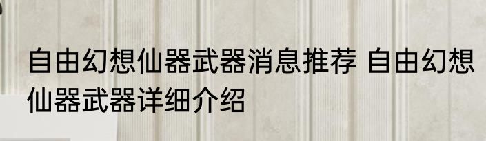 自由幻想仙器武器消息推荐 自由幻想仙器武器详细介绍
