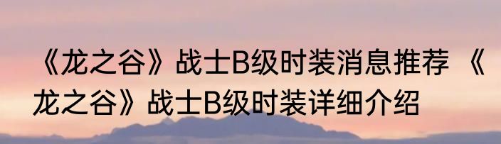 《龙之谷》战士B级时装消息推荐 《龙之谷》战士B级时装详细介绍