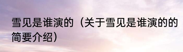 雪见是谁演的（关于雪见是谁演的的简要介绍）