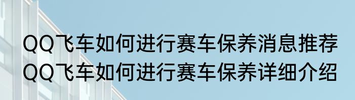 QQ飞车如何进行赛车保养消息推荐 QQ飞车如何进行赛车保养详细介绍