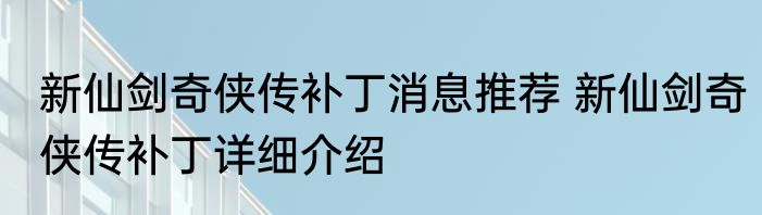 新仙剑奇侠传补丁消息推荐 新仙剑奇侠传补丁详细介绍
