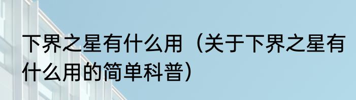 下界之星有什么用（关于下界之星有什么用的简单科普）