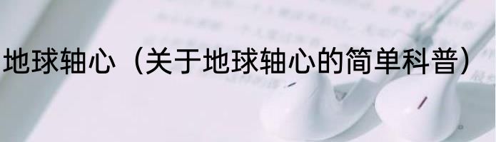 地球轴心（关于地球轴心的简单科普）