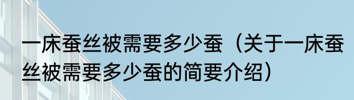 一床蚕丝被需要多少蚕（关于一床蚕丝被需要多少蚕的简要介绍）