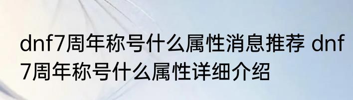 dnf7周年称号什么属性消息推荐 dnf7周年称号什么属性详细介绍
